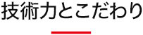 技術力とこだわり