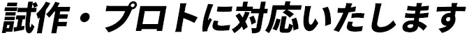 試作・プロトに対応いたします